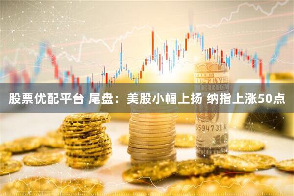 股票优配平台 尾盘：美股小幅上扬 纳指上涨50点