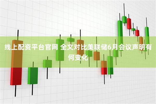 线上配资平台官网 全文对比美联储6月会议声明有何变化
