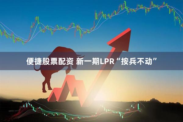 便捷股票配资 新一期LPR“按兵不动”