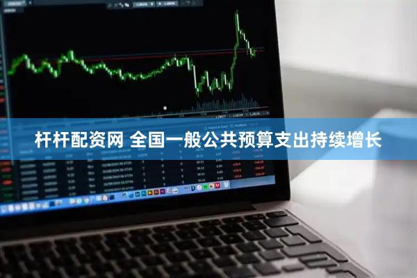 杆杆配资网 全国一般公共预算支出持续增长