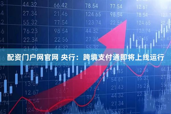 配资门户网官网 央行：跨境支付通即将上线运行