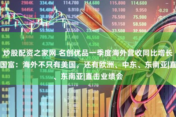 炒股配资之家网 名创优品一季度海外营收同比增长30%！叶国富：海外不只有美国，还有欧洲、中东、东南亚|直击业绩会