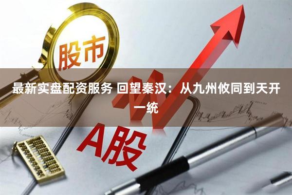 最新实盘配资服务 回望秦汉：从九州攸同到天开一统