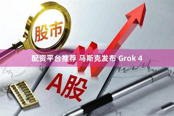 配资平台推荐 马斯克发布 Grok 4