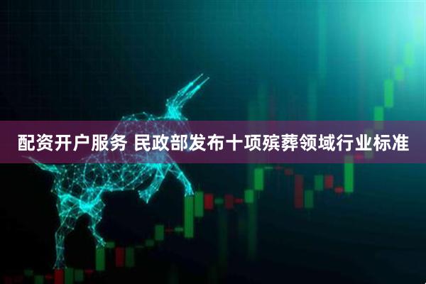 配资开户服务 民政部发布十项殡葬领域行业标准