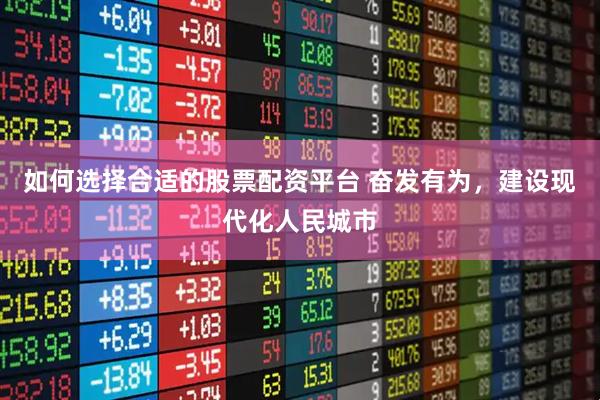 如何选择合适的股票配资平台 奋发有为，建设现代化人民城市