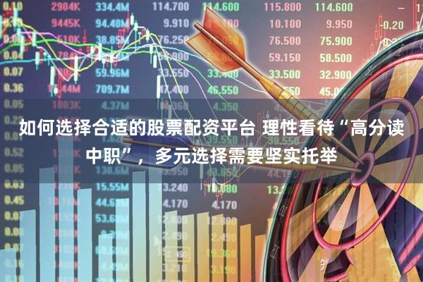 如何选择合适的股票配资平台 理性看待“高分读中职”，多元选择需要坚实托举
