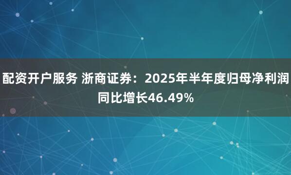 配资开户服务 浙商证券：2025年半年度归母净利润同比增长46.49%