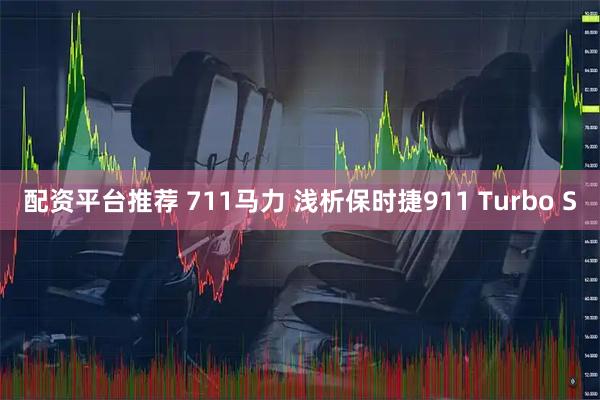 配资平台推荐 711马力 浅析保时捷911 Turbo S