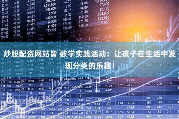 炒股配资网站皆 数学实践活动：让孩子在生活中发现分类的乐趣！
