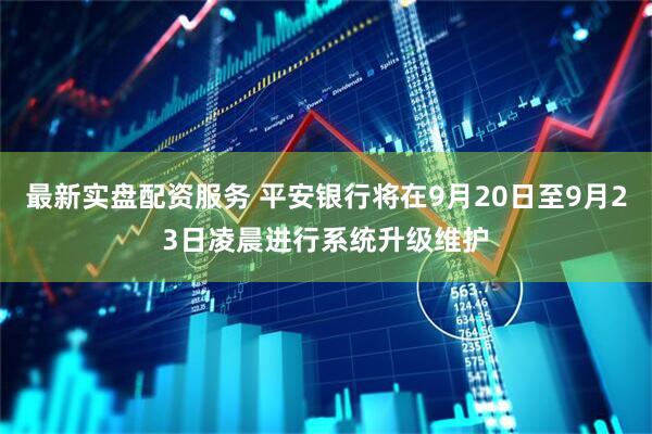 最新实盘配资服务 平安银行将在9月20日至9月23日凌晨进行系统升级维护