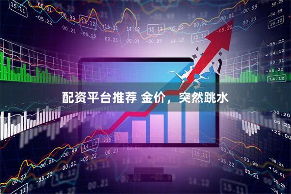 配资平台推荐 金价，突然跳水