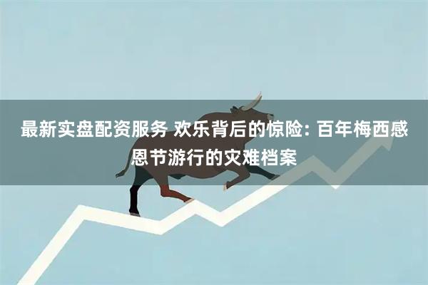 最新实盘配资服务 欢乐背后的惊险: 百年梅西感恩节游行的灾难档案