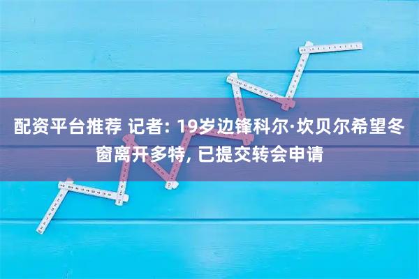 配资平台推荐 记者: 19岁边锋科尔·坎贝尔希望冬窗离开多特, 已提交转会申请