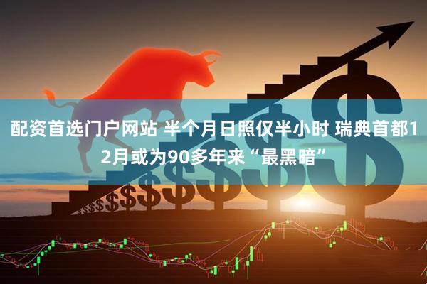 配资首选门户网站 半个月日照仅半小时 瑞典首都12月或为90多年来“最黑暗”
