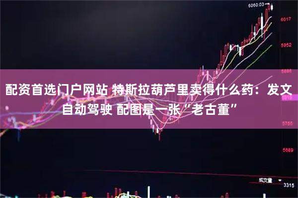 配资首选门户网站 特斯拉葫芦里卖得什么药：发文自动驾驶 配图是一张“老古董”