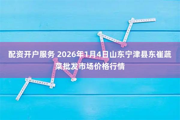 配资开户服务 2026年1月4日山东宁津县东崔蔬菜批发市场价格行情