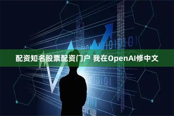 配资知名股票配资门户 我在OpenAI修中文