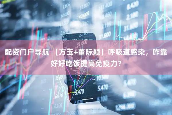 配资门户导航 【方玉+董际颖】呼吸道感染，咋靠好好吃饭提高免疫力？
